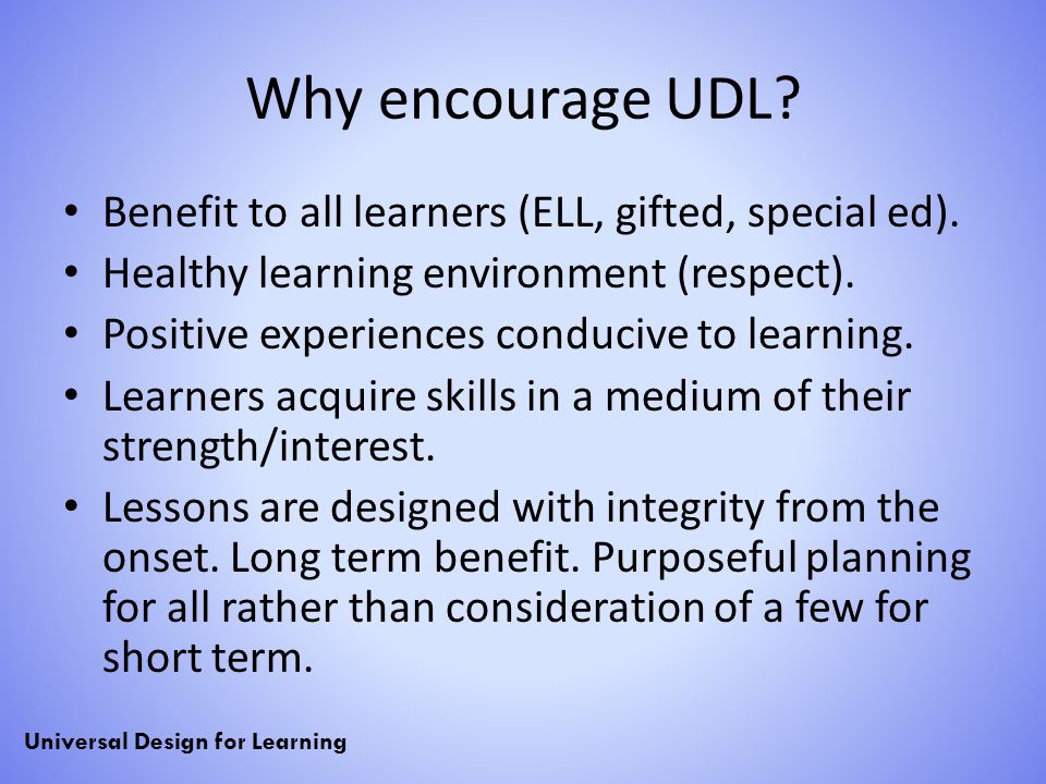 Why encourage UDL Benefit to all learners (ELL, gifted, special ed).