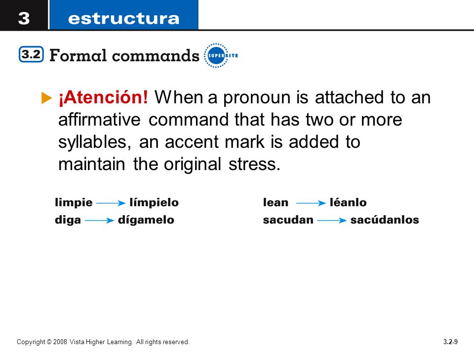 ¡Atención! When a pronoun is attached to an affirmative command that has two or more syllables, an accent mark is added to maintain the original stress.