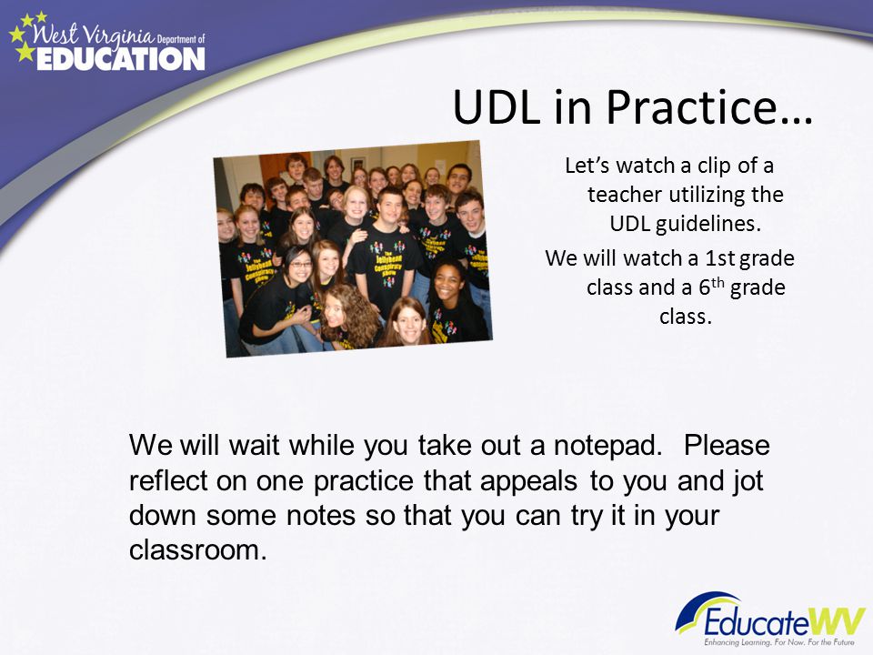 UDL in Practice… Let’s watch a clip of a teacher utilizing the UDL guidelines. We will watch a 1st grade class and a 6th grade class.