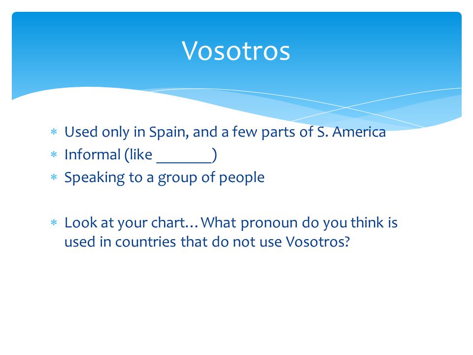 Vosotros Used only in Spain, and a few parts of S. America