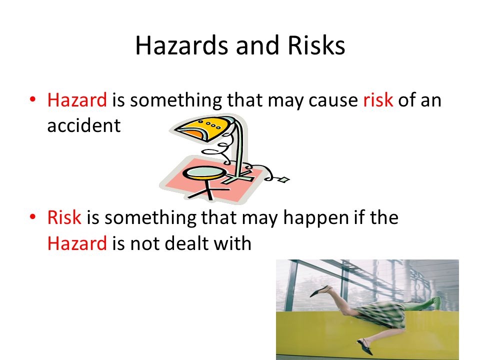 Hazards and Risks Hazard is something that may cause risk of an accident.