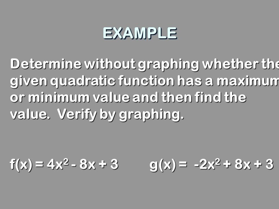 EXAMPLE Determine without graphing whether the given quadratic function has a maximum or minimum value and then find the value. Verify by graphing.