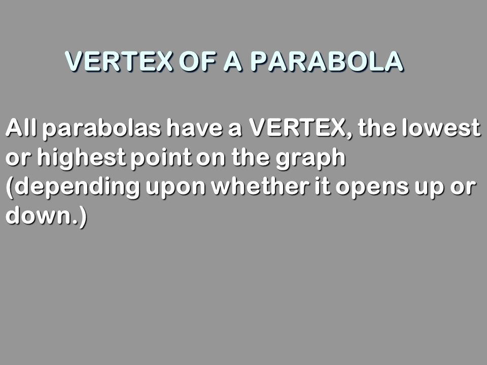 VERTEX OF A PARABOLA All parabolas have a VERTEX, the lowest or highest point on the graph (depending upon whether it opens up or down.)