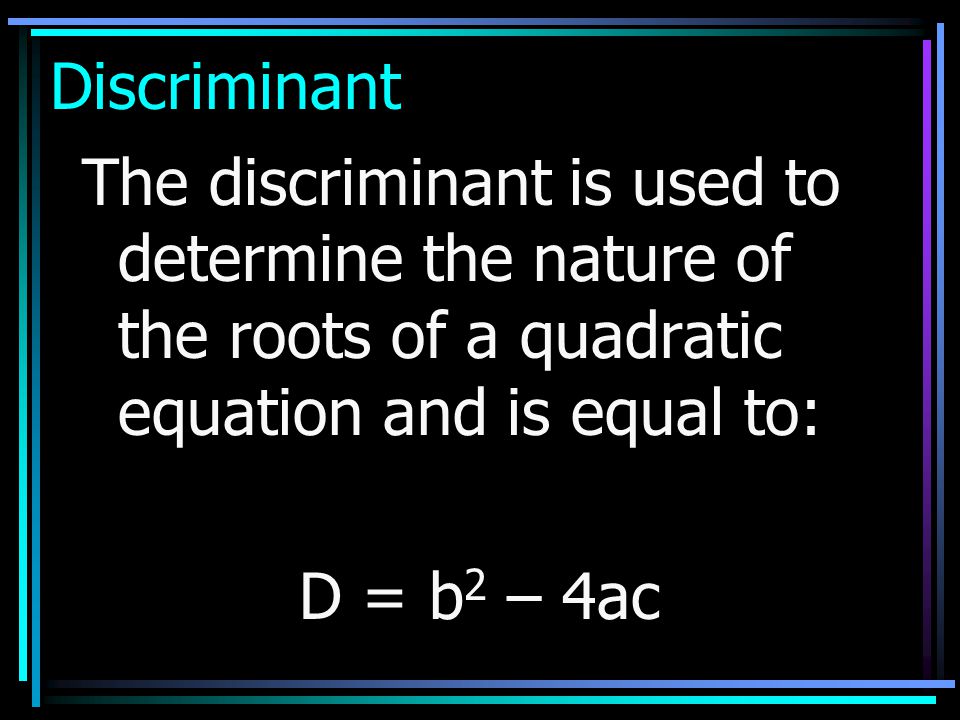 Discriminant The discriminant is used to determine the nature of the roots of a quadratic equation and is equal to:
