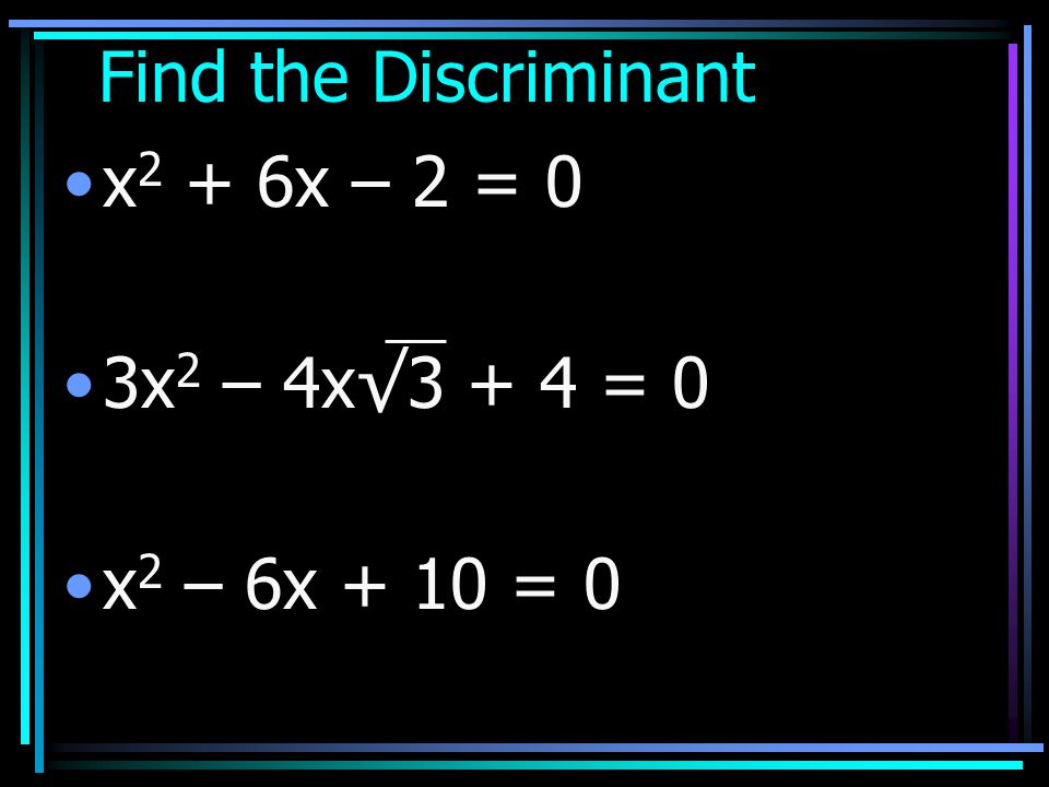 Find the Discriminant x2 + 6x – 2 = 0 3x2 – 4x√3 + 4 = 0 x2 – 6x + 10 = 0