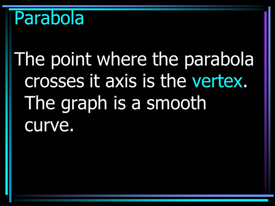 Parabola The point where the parabola crosses it axis is the vertex. The graph is a smooth curve.