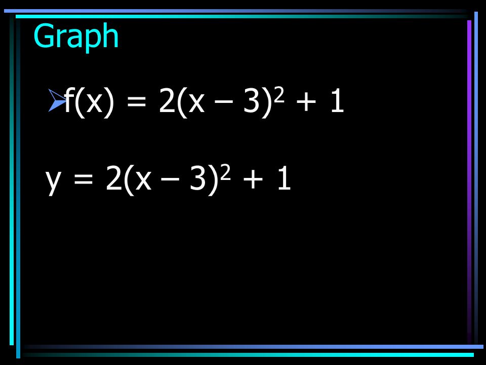 Graph f(x) = 2(x – 3)2 + 1 y = 2(x – 3)2 + 1
