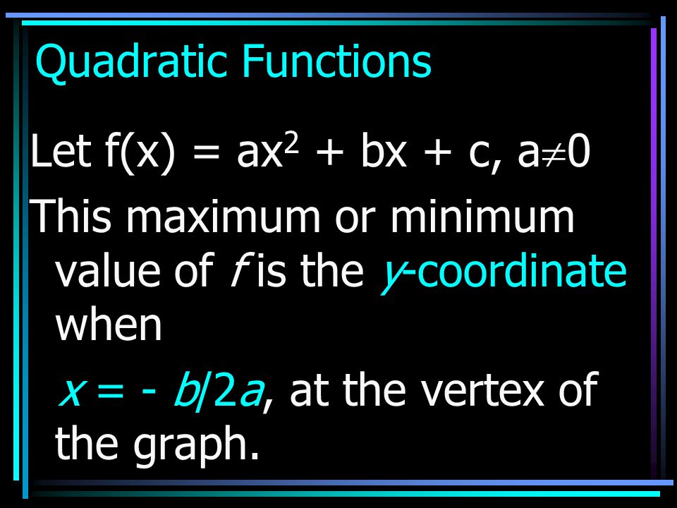 Quadratic Functions Let f(x) = ax2 + bx + c, a0. This maximum or minimum value of f is the y-coordinate when.