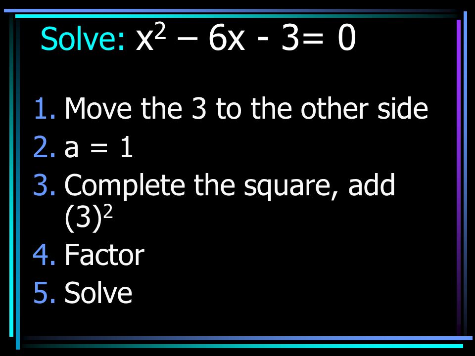 Solve: x2 – 6x - 3= 0 Move the 3 to the other side a = 1
