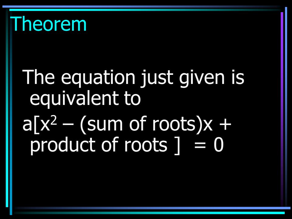 Theorem The equation just given is equivalent to a[x2 – (sum of roots)x + product of roots ] = 0