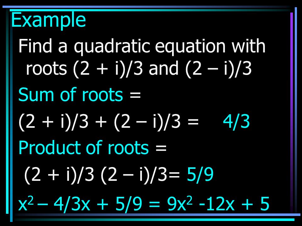 Example Find a quadratic equation with roots (2 + i)/3 and (2 – i)/3