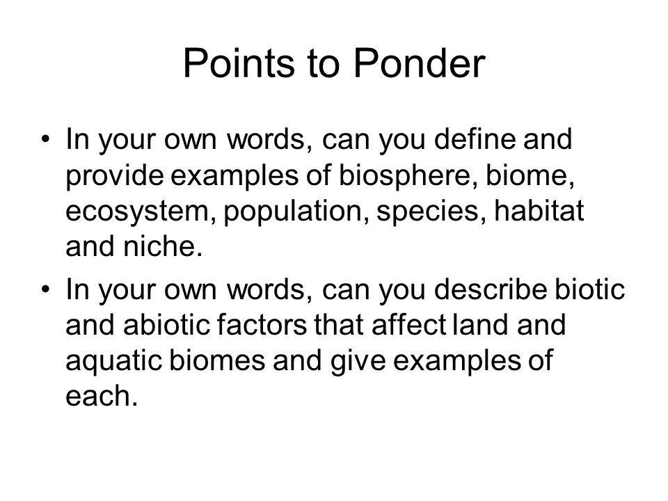 Points to Ponder In your own words, can you define and provide examples of biosphere, biome, ecosystem, population, species, habitat and niche.