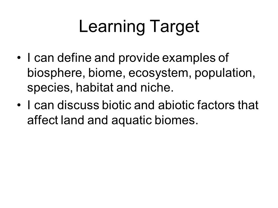 Learning Target I can define and provide examples of biosphere, biome, ecosystem, population, species, habitat and niche.