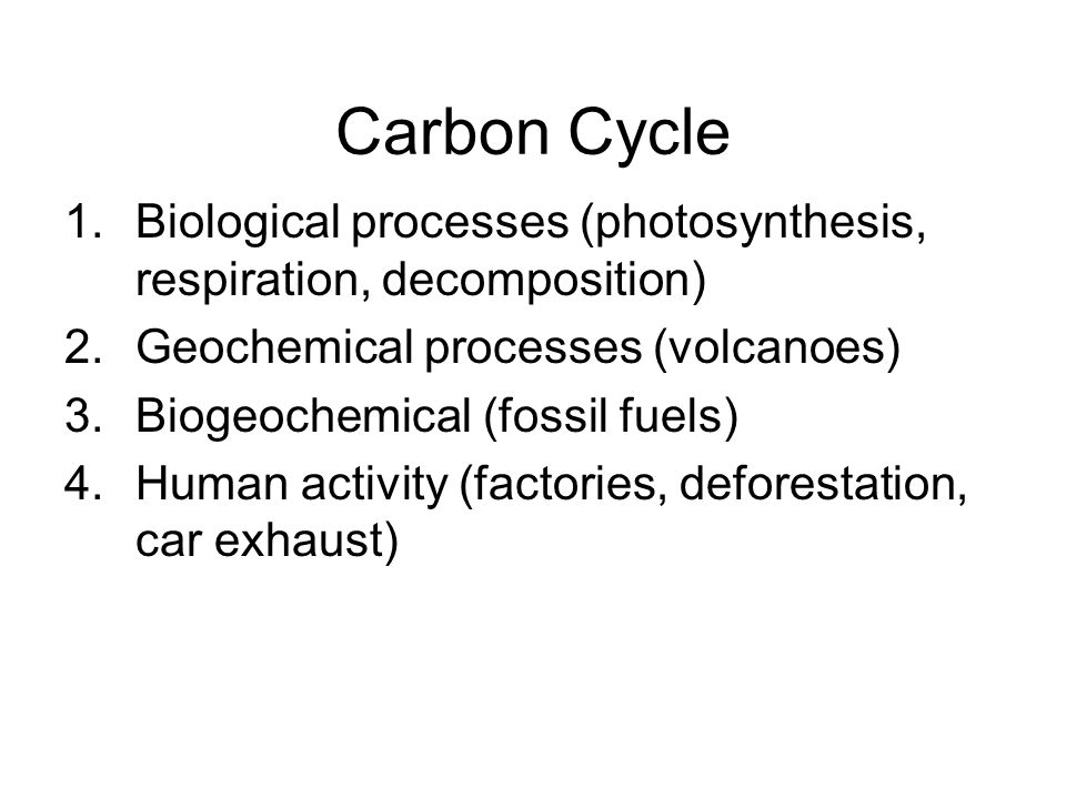 Carbon Cycle Biological processes (photosynthesis, respiration, decomposition) Geochemical processes (volcanoes)