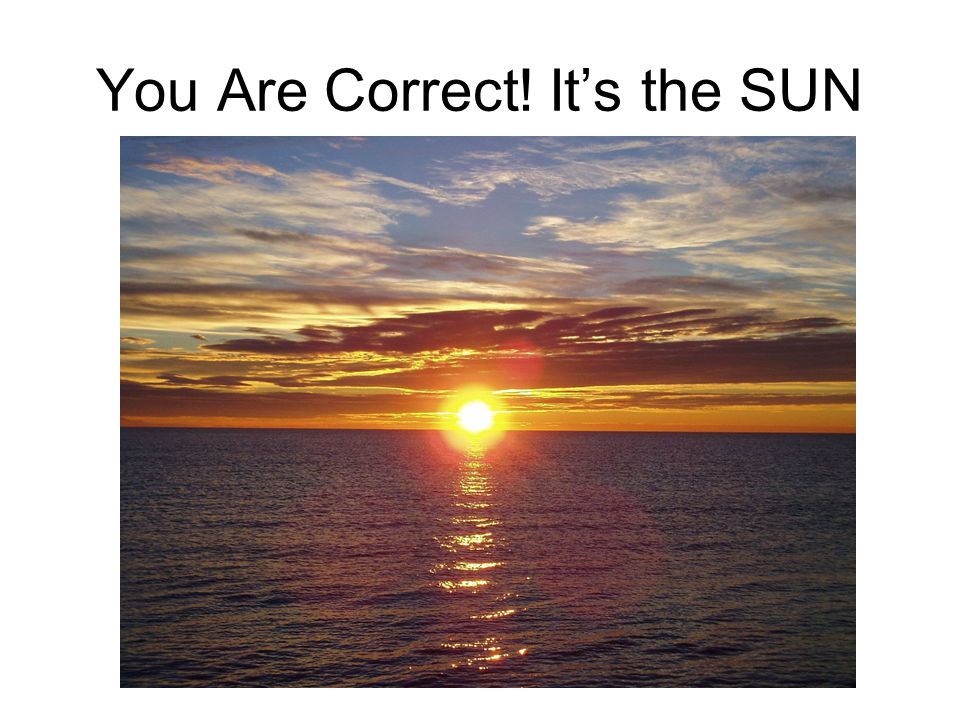 You Are Correct! It’s the SUN