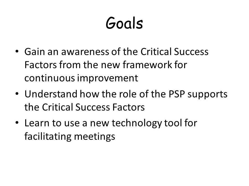 Goals Gain an awareness of the Critical Success Factors from the new framework for continuous improvement.