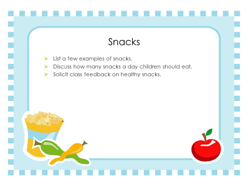 Snacks List a few examples of snacks.