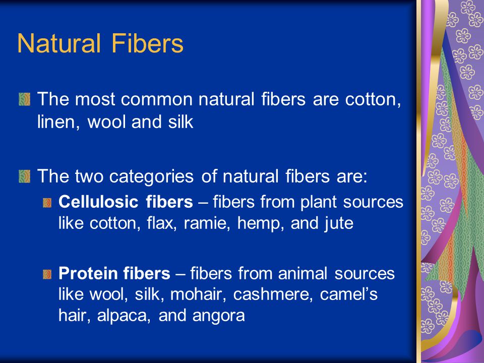 Natural Fibers The most common natural fibers are cotton, linen, wool and silk. The two categories of natural fibers are: