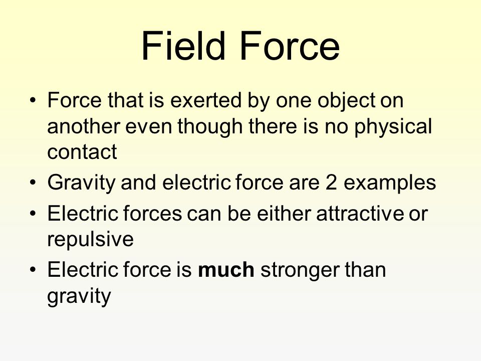 Field Force Force that is exerted by one object on another even though there is no physical contact.
