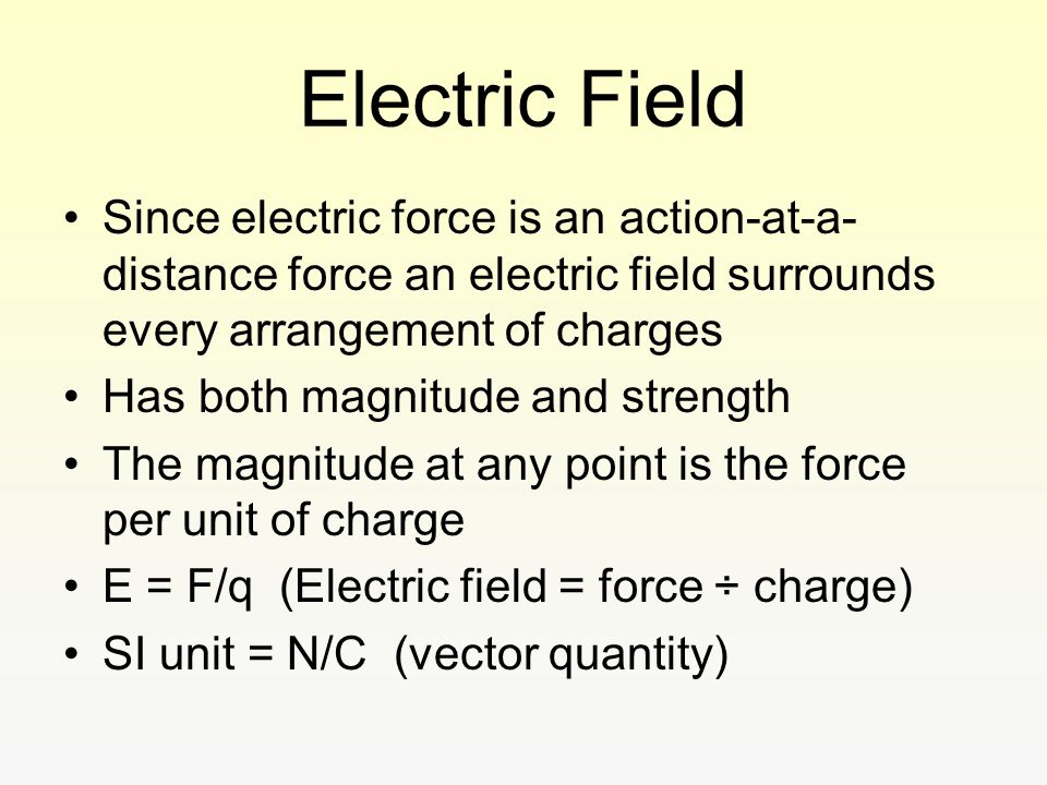 Electric Field Since electric force is an action-at-a-distance force an electric field surrounds every arrangement of charges.