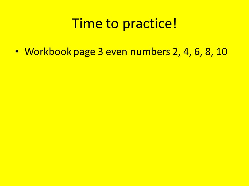 Time to practice! Workbook page 3 even numbers 2, 4, 6, 8, 10
