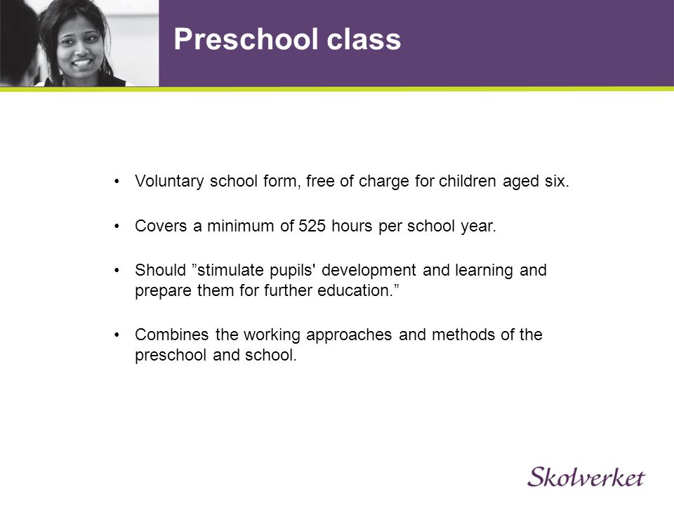 Preschool class Voluntary school form, free of charge for children aged six. Covers a minimum of 525 hours per school year.