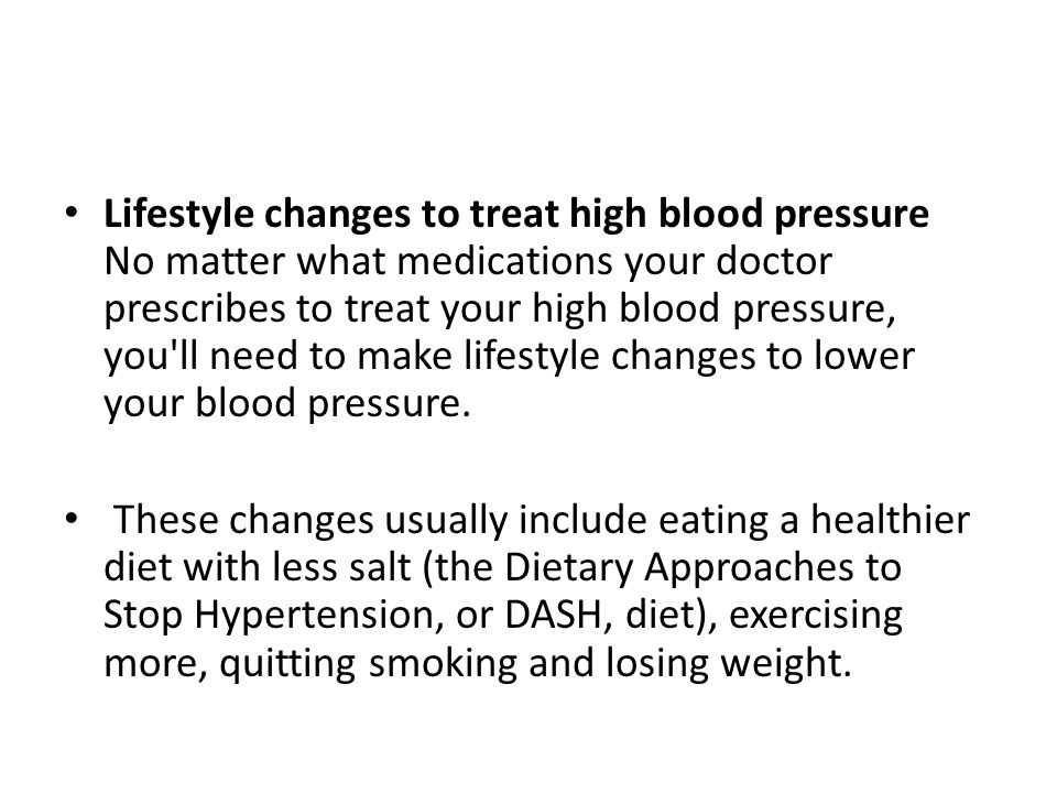 Lifestyle changes to treat high blood pressure No matter what medications your doctor prescribes to treat your high blood pressure, you ll need to make lifestyle changes to lower your blood pressure.