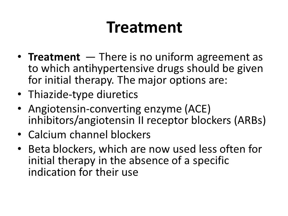 Treatment Treatment — There is no uniform agreement as to which antihypertensive drugs should be given for initial therapy. The major options are: