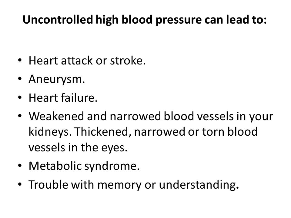 Uncontrolled high blood pressure can lead to: