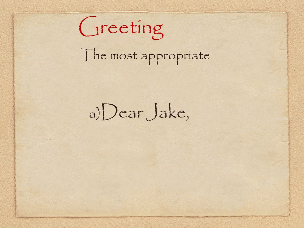 Greeting The most appropriate a)Dear Jake,