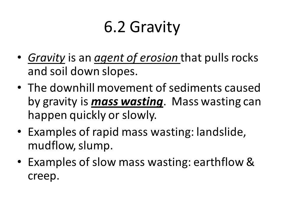 6.2 Gravity Gravity is an agent of erosion that pulls rocks and soil down slopes.