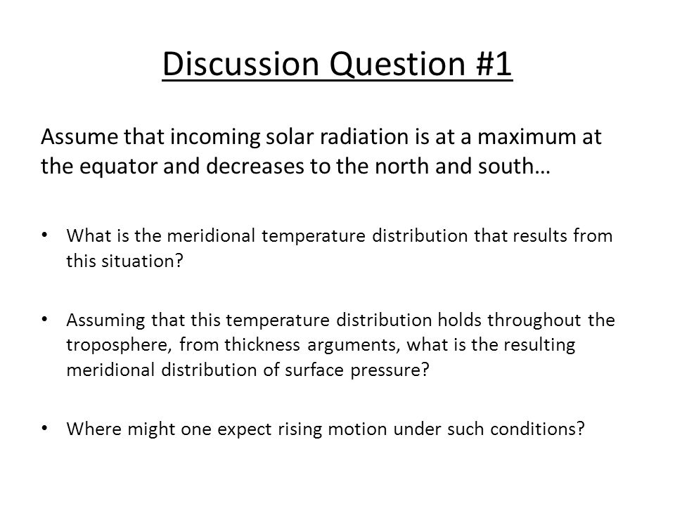 Discussion Question #1 Assume that incoming solar radiation is at a maximum at the equator and decreases to the north and south…