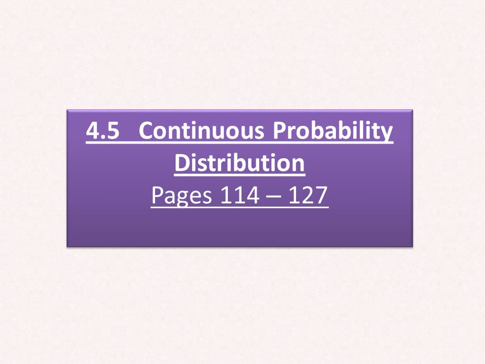 4.5 Continuous Probability Distribution Pages 114 – 127