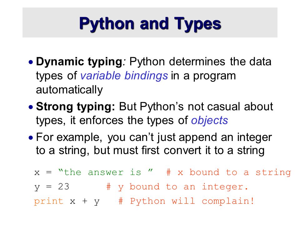 Python and Types Dynamic typing: Python determines the data types of variable bindings in a program automatically.