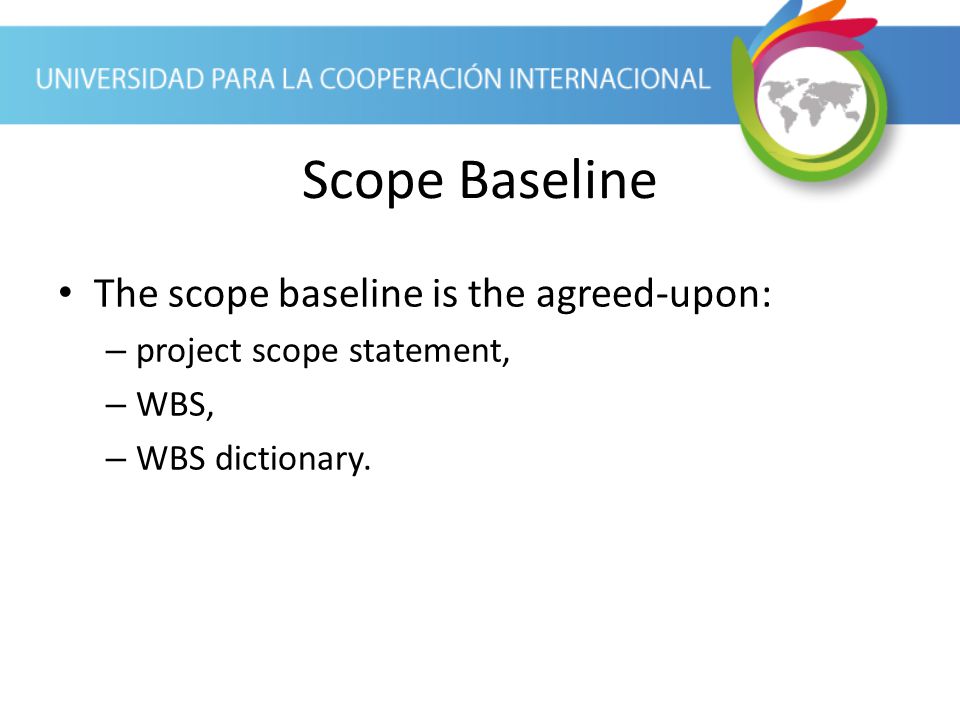 Scope Baseline The scope baseline is the agreed-upon: