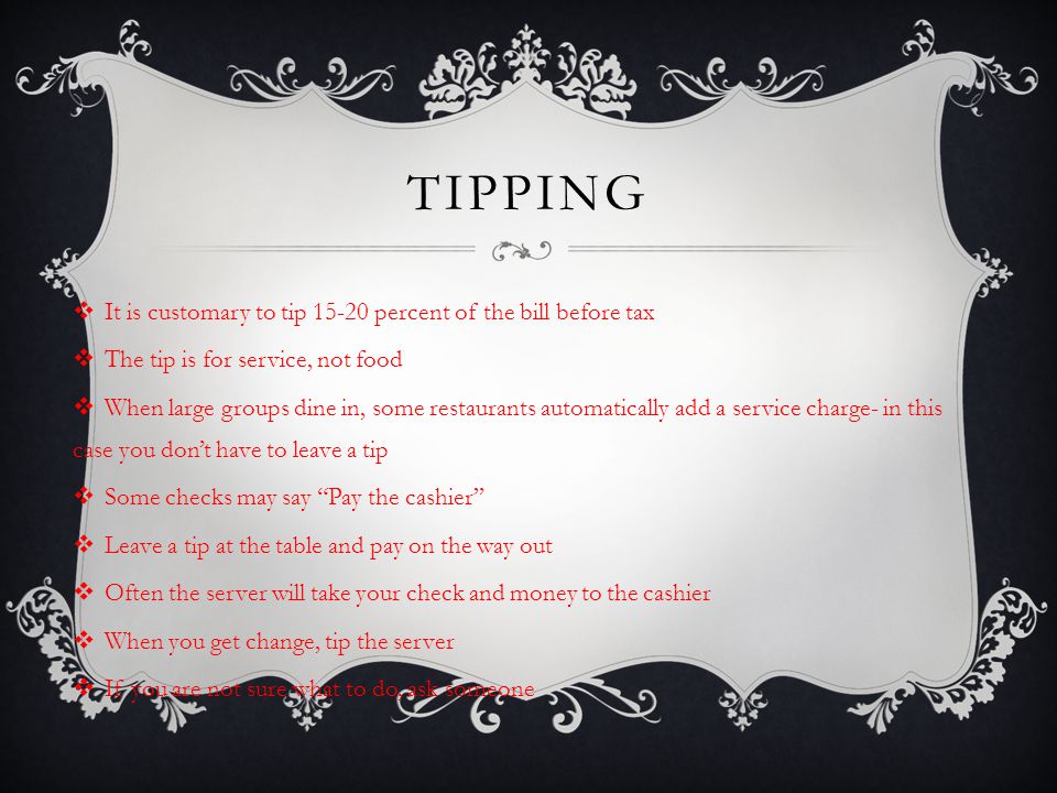 Tipping It is customary to tip percent of the bill before tax