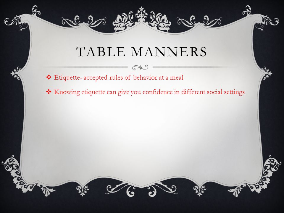 Table manners Etiquette- accepted rules of behavior at a meal