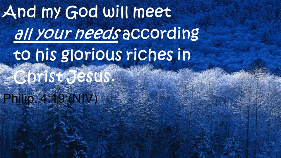 And my God will meet all your needs according to his glorious riches in Christ Jesus.