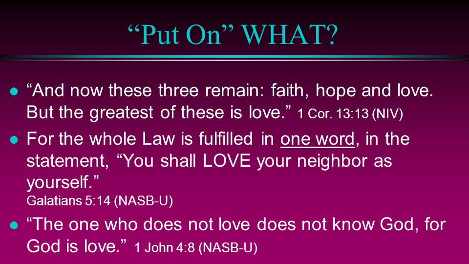 Put On WHAT And now these three remain: faith, hope and love. But the greatest of these is love. 1 Cor. 13:13 (NIV)