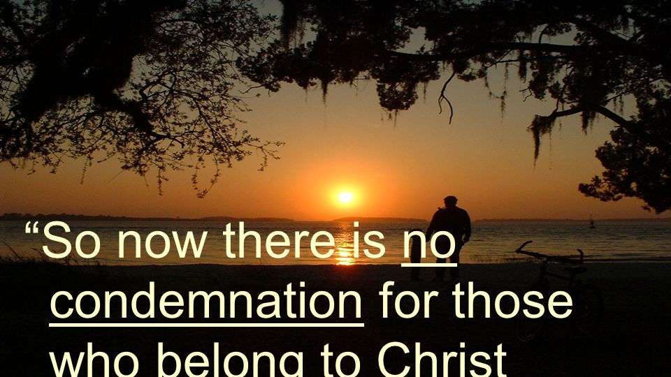 So now there is no condemnation for those who belong to Christ Jesus