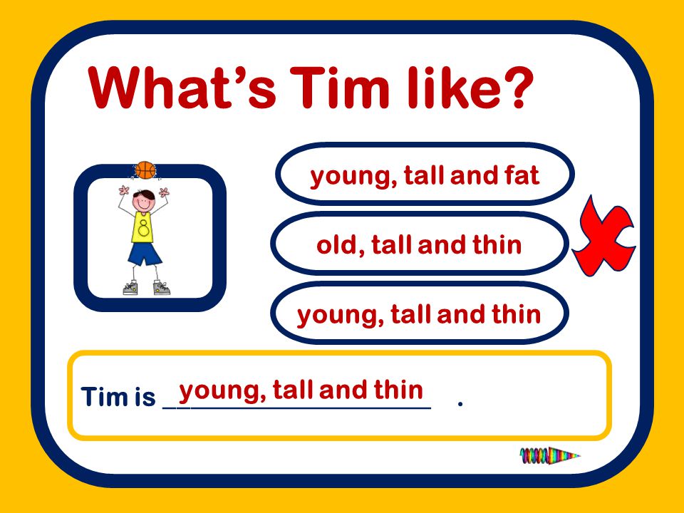  What’s Tim like young, tall and fat old, tall and thin