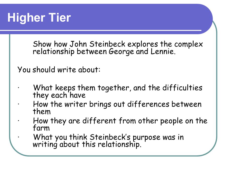 Higher Tier Show how John Steinbeck explores the complex relationship between George and Lennie. You should write about:
