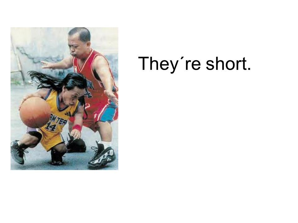 They´re short.