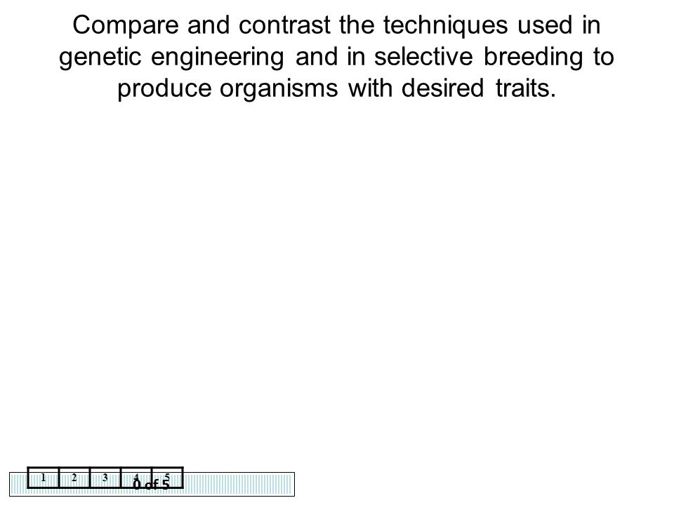 Compare and contrast the techniques used in genetic engineering and in selective breeding to produce organisms with desired traits.