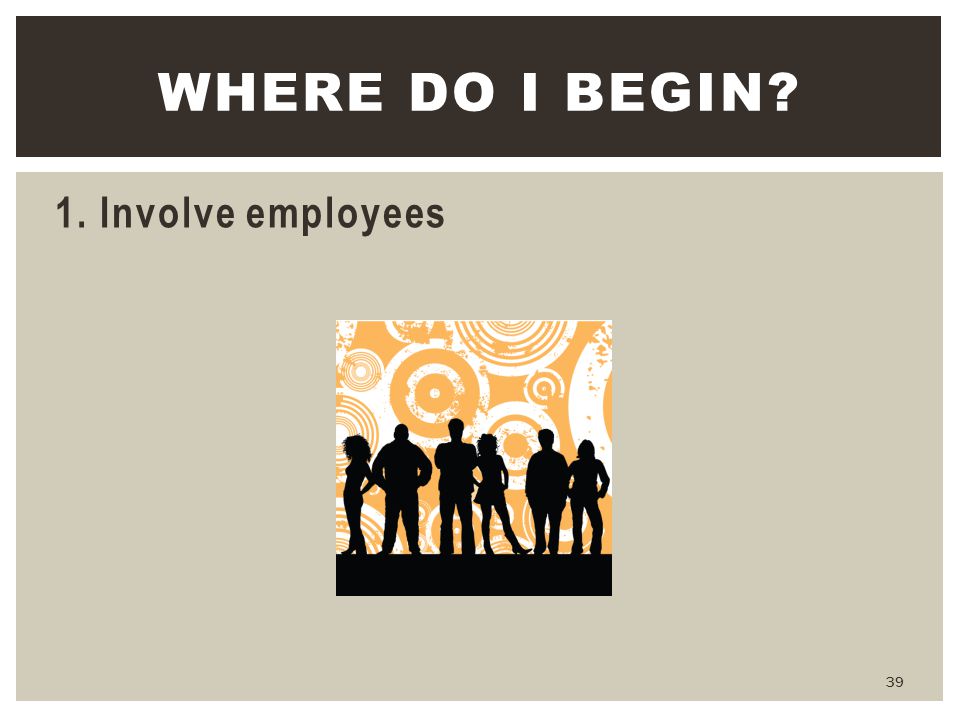 Where do I begin 1. Involve employees