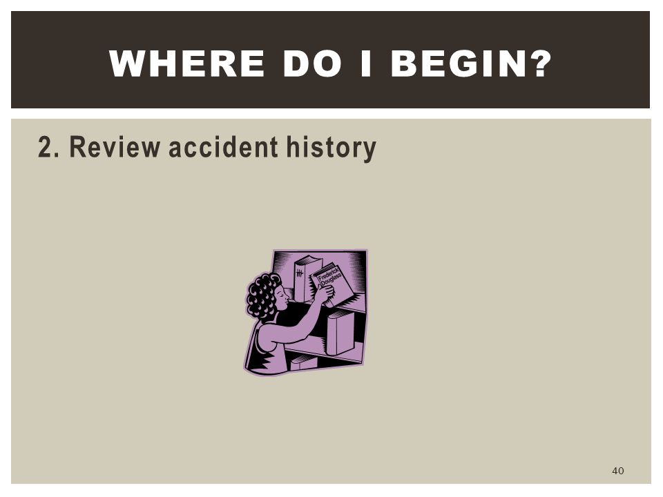 Where do I begin 2. Review accident history