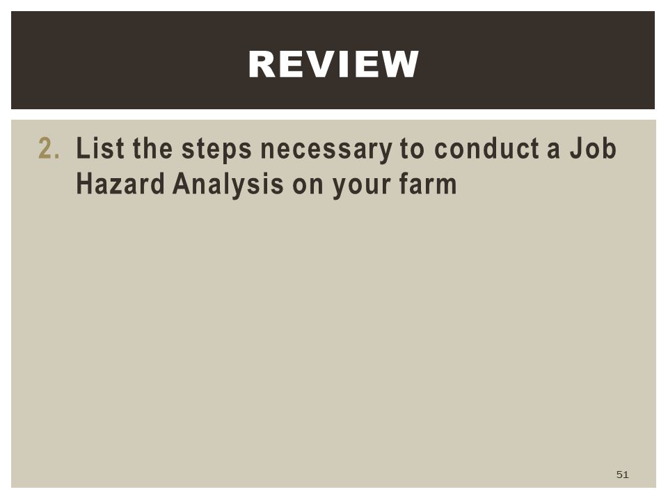 Review List the steps necessary to conduct a Job Hazard Analysis on your farm