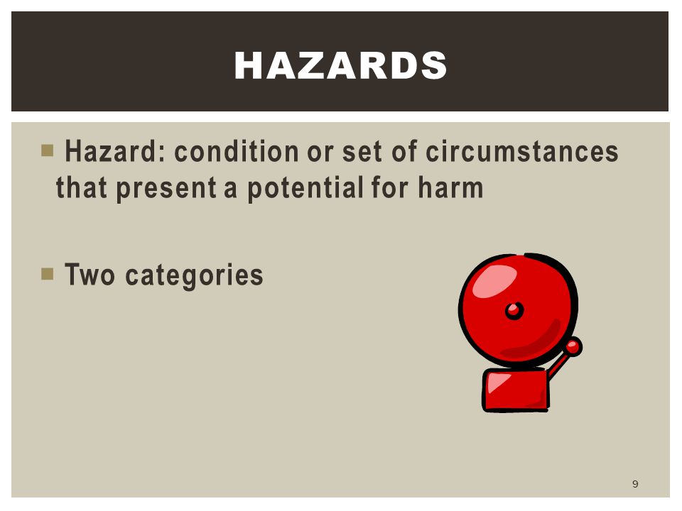 Hazards Hazard: condition or set of circumstances that present a potential for harm Two categories