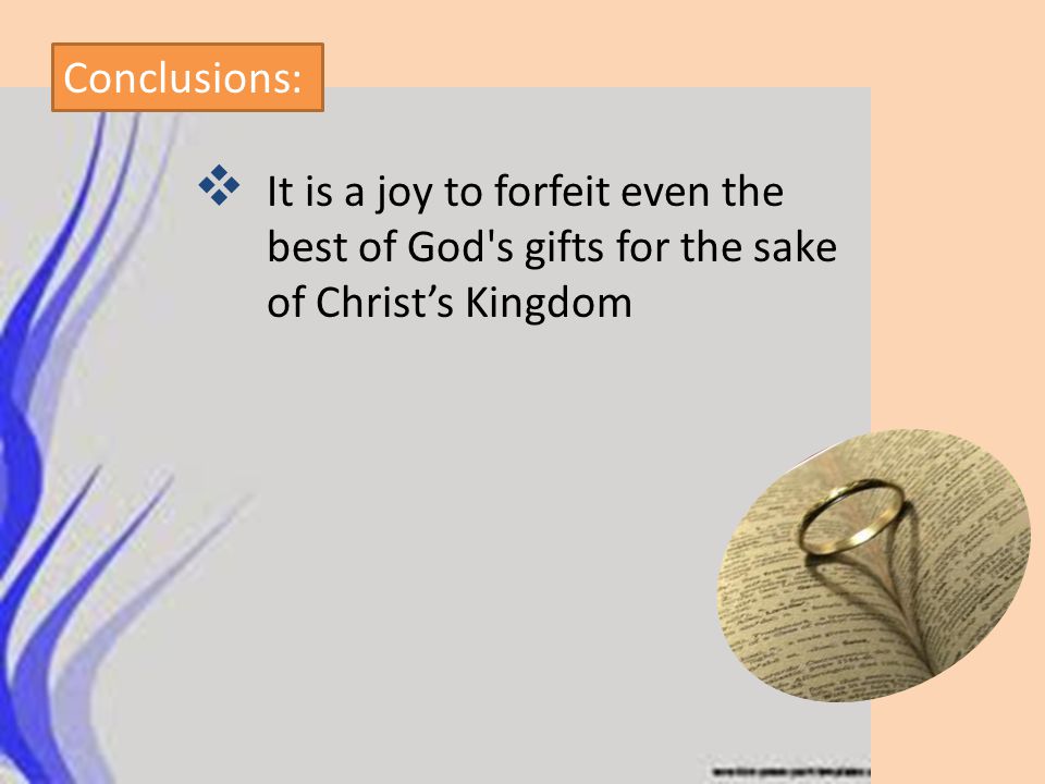 Conclusions: It is a joy to forfeit even the best of God s gifts for the sake of Christ’s Kingdom