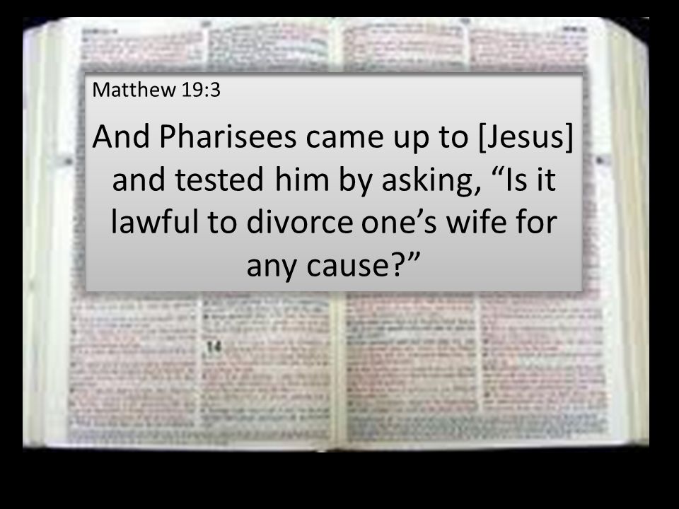 Matthew 19:3 And Pharisees came up to [Jesus] and tested him by asking, Is it lawful to divorce one’s wife for any cause